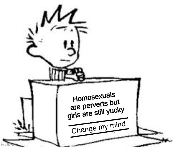 yucky | Homosexuals are perverts but girls are still yucky | image tagged in change my mind calvin | made w/ Imgflip meme maker