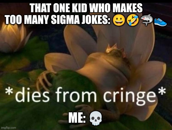 *dies of cringe* | THAT ONE KID WHO MAKES TOO MANY SIGMA JOKES: 😀🤣🦈👟; ME: 💀 | image tagged in dies of cringe | made w/ Imgflip meme maker