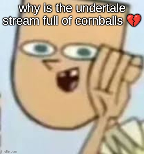 cody | why is the undertale stream full of cornballs 💔 | image tagged in cody | made w/ Imgflip meme maker