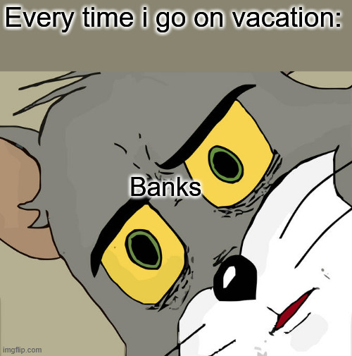 vacation | Every time i go on vacation:; Banks | image tagged in memes,unsettled tom | made w/ Imgflip meme maker