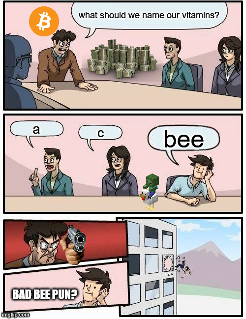 VITAMIN BEE | what should we name our vitamins? a; c; bee; BAD BEE PUN? | image tagged in memes,boardroom meeting suggestion | made w/ Imgflip meme maker