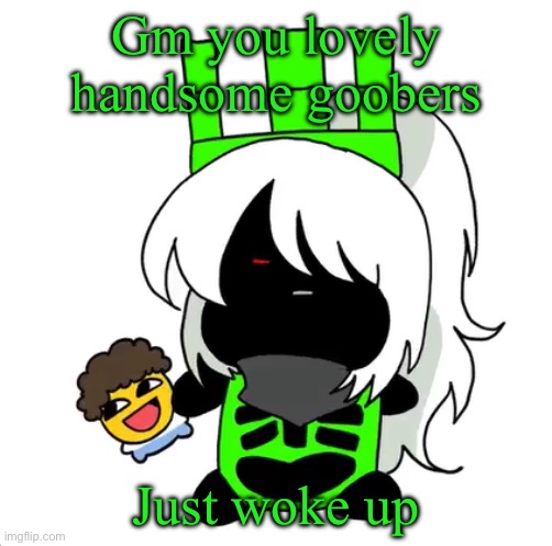 goober 1x1 | Gm you lovely handsome goobers; Just woke up | image tagged in goober 1x1 | made w/ Imgflip meme maker