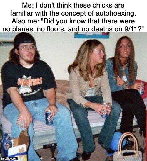 no planes 9/11 | Me: I don't think these chicks are familiar with the concept of autohoaxing.
Also me: "Did you know that there were no planes, no floors, and no deaths on 9/11?" | image tagged in 9/11,no planes,no floors,no deaths | made w/ Imgflip meme maker