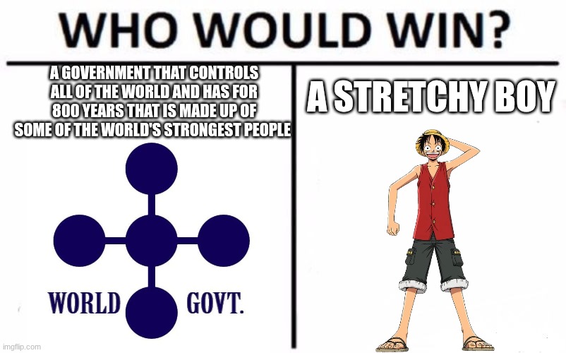 Who Would Win? | A STRETCHY BOY; A GOVERNMENT THAT CONTROLS ALL OF THE WORLD AND HAS FOR 800 YEARS THAT IS MADE UP OF SOME OF THE WORLD'S STRONGEST PEOPLE | image tagged in memes,who would win,one piece | made w/ Imgflip meme maker