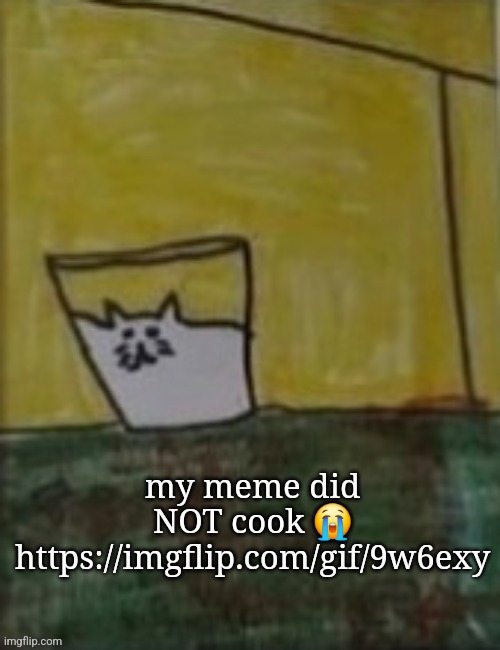 apparently I'm rusty | my meme did NOT cook 😭
https://imgflip.com/gif/9w6exy | image tagged in meowlk | made w/ Imgflip meme maker