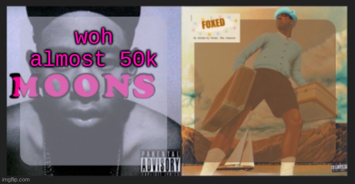 moons and foxed shared temp | woh almost 50k | image tagged in moons and foxed shared temp | made w/ Imgflip meme maker