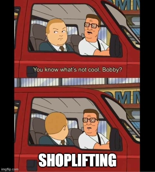 you know whats not cool bobby | SHOPLIFTING | image tagged in you know whats not cool bobby,shoplifting,cartoon,king of the hill | made w/ Imgflip meme maker