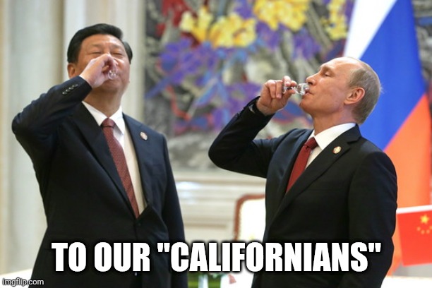 Xi Jinping Vladimir Putin Toast | TO OUR "CALIFORNIANS" | image tagged in xi jinping vladimir putin toast | made w/ Imgflip meme maker