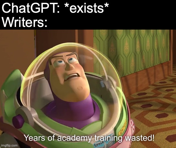 Hope no author gets replaced by some random soulless robot | ChatGPT: *exists*
Writers: | image tagged in years of academy training wasted,funny,memes,ai,chatgpt,writers | made w/ Imgflip meme maker
