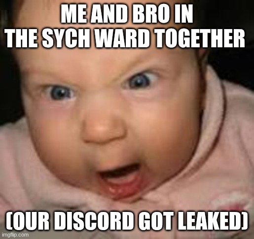 Me and Bro | ME AND BRO IN THE SYCH WARD TOGETHER; (OUR DISCORD GOT LEAKED) | image tagged in relatable | made w/ Imgflip meme maker