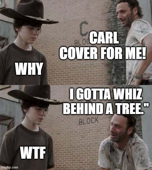 Rick and Carl | CARL COVER FOR ME! WHY; I GOTTA WHIZ BEHIND A TREE."; WTF | image tagged in memes,rick and carl | made w/ Imgflip meme maker