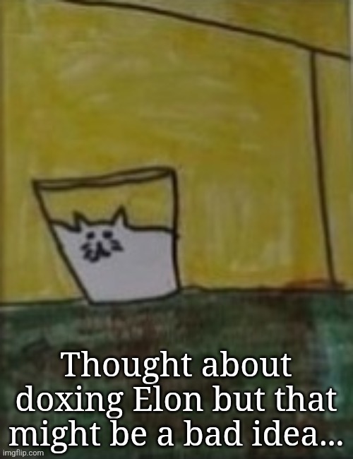 Meowlk | Thought about doxing Elon but that might be a bad idea... | image tagged in meowlk | made w/ Imgflip meme maker