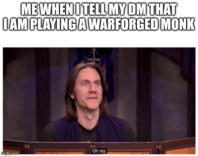 Matt Mercer "Oh no." | ME WHEN I TELL MY DM THAT I AM PLAYING A WARFORGED MONK | image tagged in matt mercer oh no | made w/ Imgflip meme maker