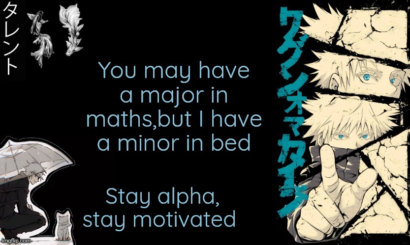 Should i put joke warnings cause some people here crash out on me | You may have a major in maths,but I have a minor in bed; Stay alpha, stay motivated | image tagged in gojo's announcement template | made w/ Imgflip meme maker