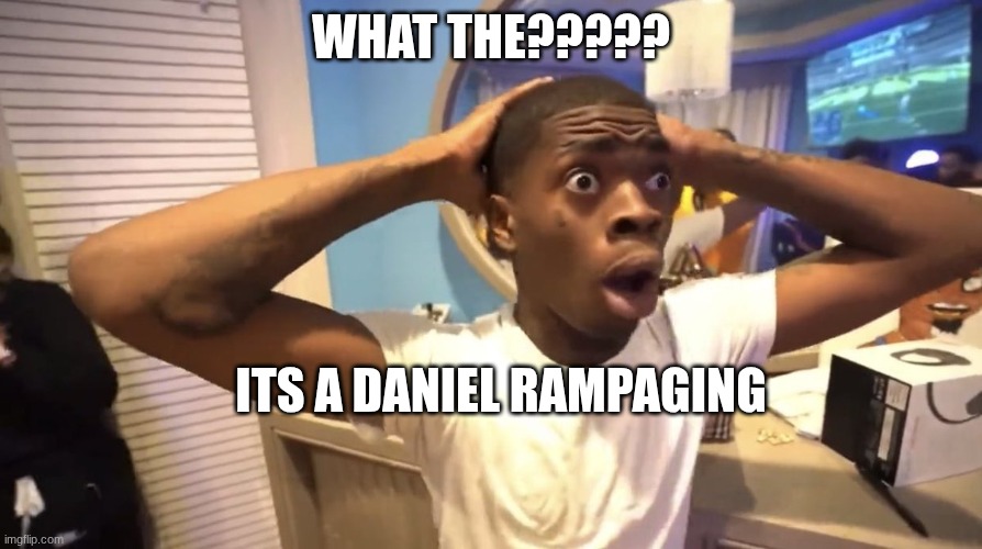 GYATT | WHAT THE????? ITS A DANIEL RAMPAGING | image tagged in gyatt | made w/ Imgflip meme maker
