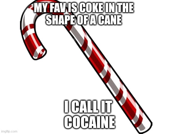 habbibi | MY FAV IS COKE IN THE
SHAPE OF A CANE; I CALL IT 
COCAINE | image tagged in funny | made w/ Imgflip meme maker