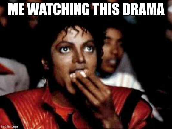 ME WATCHING THIS DRAMA | image tagged in michael jackson eating popcorn | made w/ Imgflip meme maker