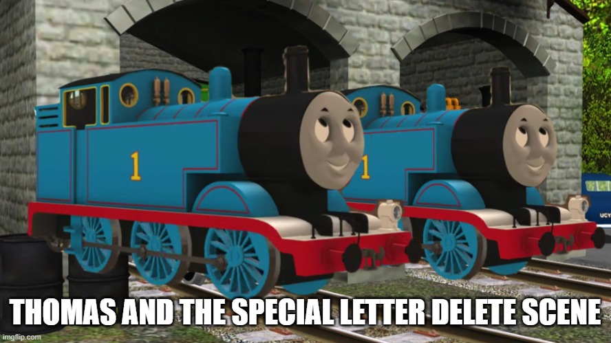 Thomas and the Special Letter delete scene | THOMAS AND THE SPECIAL LETTER DELETE SCENE | image tagged in thomas and thomas v6 | made w/ Imgflip meme maker