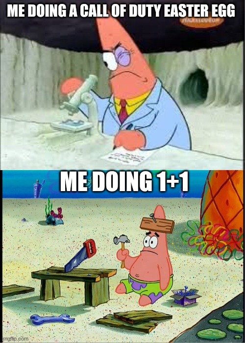 PAtrick, Smart Dumb | ME DOING A CALL OF DUTY EASTER EGG; ME DOING 1+1 | image tagged in patrick smart dumb | made w/ Imgflip meme maker