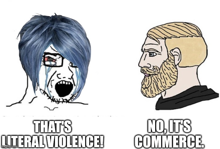 Soyboy Vs Yes Chad | THAT'S LITERAL VIOLENCE! NO, IT'S COMMERCE. | image tagged in soyboy vs yes chad | made w/ Imgflip meme maker