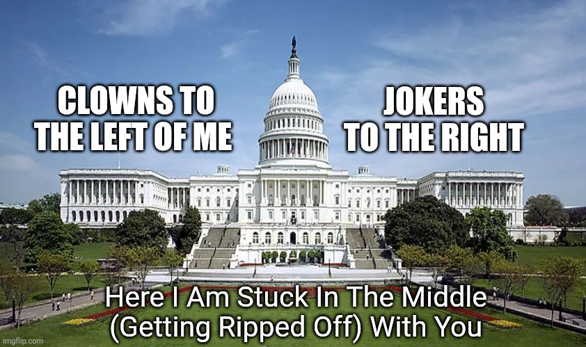 CLOWNS TO THE LEFT OF ME; JOKERS TO THE RIGHT; Here I Am Stuck In The Middle (Getting Ripped Off) With You | image tagged in capitol hill,congress,senate,clowns,stuck | made w/ Imgflip meme maker