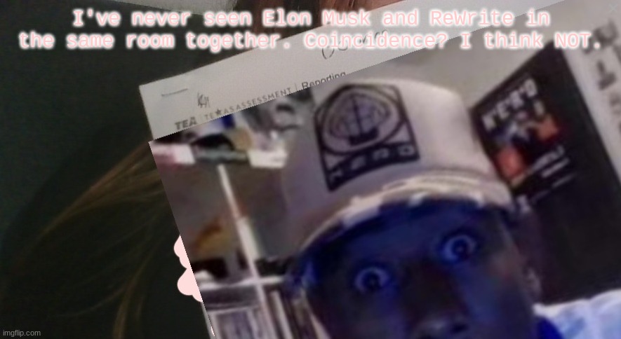 tyler gooner paper | I've never seen Elon Musk and ReWrite in the same room together. Coincidence? I think NOT. | image tagged in tyler gooner paper | made w/ Imgflip meme maker