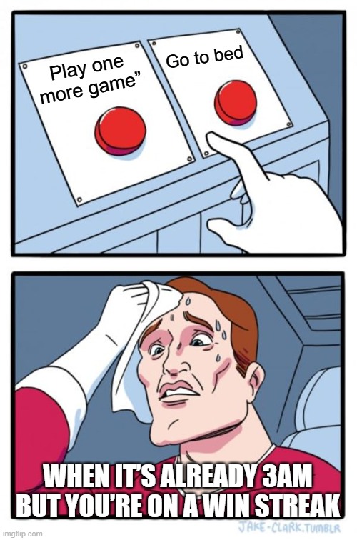 for gamer | Go to bed; Play one more game”; WHEN IT’S ALREADY 3AM BUT YOU’RE ON A WIN STREAK | image tagged in memes,two buttons | made w/ Imgflip meme maker