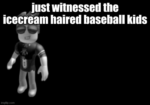 memorium luis | just witnessed the icecream haired baseball kids | image tagged in memorium luis | made w/ Imgflip meme maker