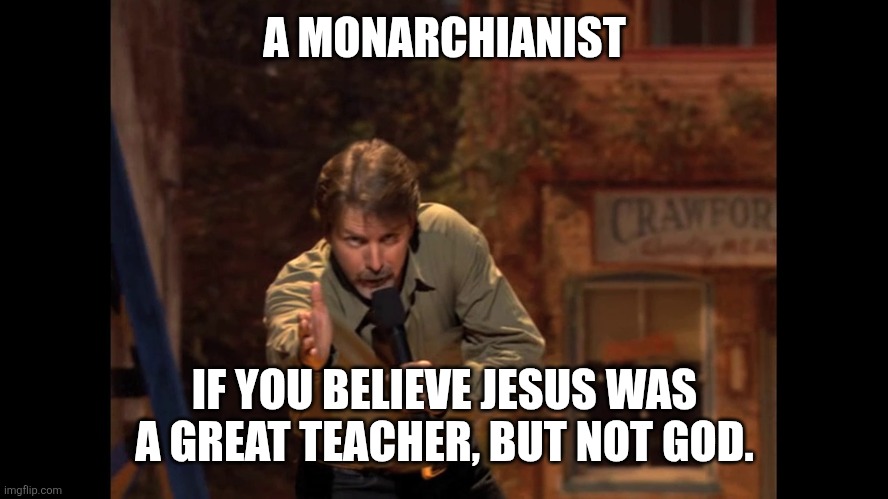 You might be... | A MONARCHIANIST; IF YOU BELIEVE JESUS WAS A GREAT TEACHER, BUT NOT GOD. | image tagged in you might be | made w/ Imgflip meme maker