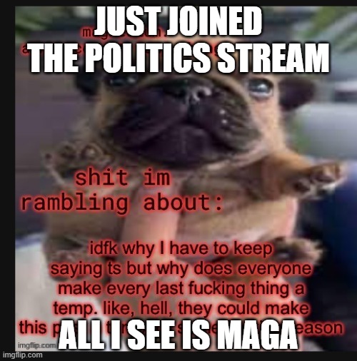 T_T | JUST JOINED THE POLITICS STREAM; ALL I SEE IS MAGA | image tagged in template godly wow | made w/ Imgflip meme maker