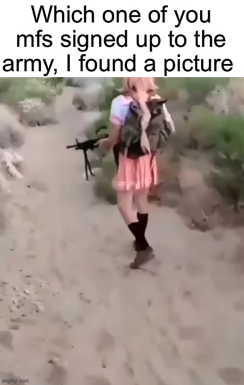 Which one of you was it | Which one of you mfs signed up to the army, I found a picture | image tagged in msmg,femboy | made w/ Imgflip meme maker