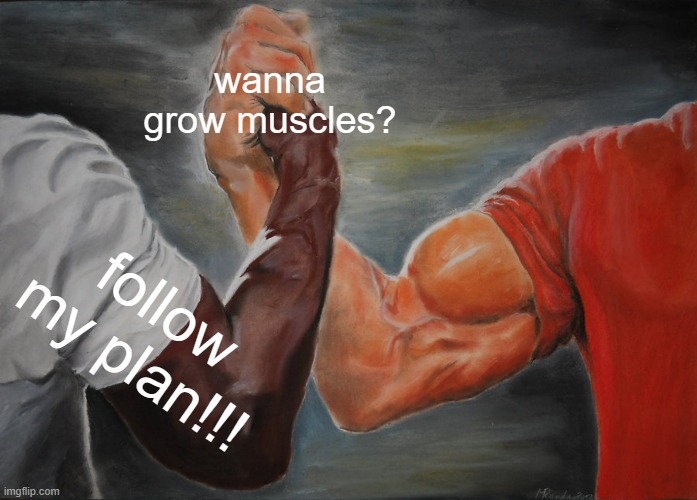 grow muscles! | wanna grow muscles? follow my plan!!! | image tagged in memes,epic handshake | made w/ Imgflip meme maker