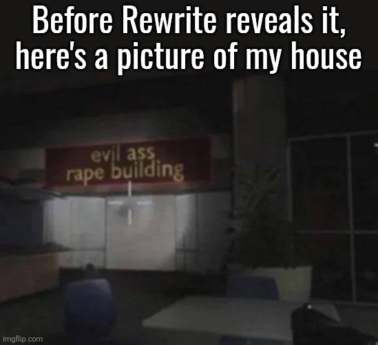 Evil ass rape building | Before Rewrite reveals it,
here's a picture of my house | image tagged in evil ass rape building | made w/ Imgflip meme maker