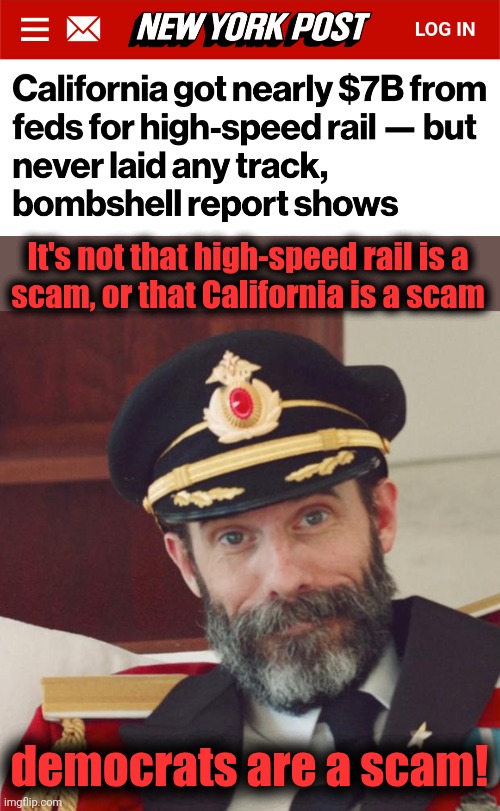 Your taxes, still wasted | It's not that high-speed rail is a
scam, or that California is a scam; democrats are a scam! | image tagged in captain obvious,memes,democrats,scam,high speed rail,california | made w/ Imgflip meme maker