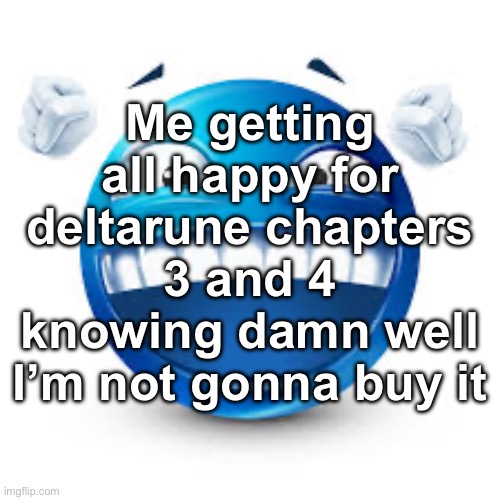 happy blue guy | Me getting all happy for deltarune chapters 3 and 4 knowing damn well I’m not gonna buy it | image tagged in happy blue guy | made w/ Imgflip meme maker
