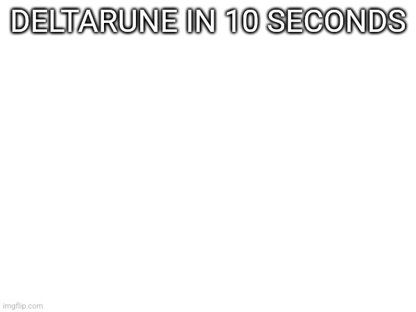 DELTARUNE IN 10 SECONDS | made w/ Imgflip meme maker