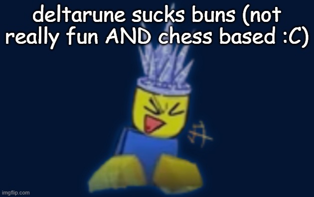 the silly | deltarune sucks buns (not really fun AND chess based :C) | image tagged in the silly | made w/ Imgflip meme maker