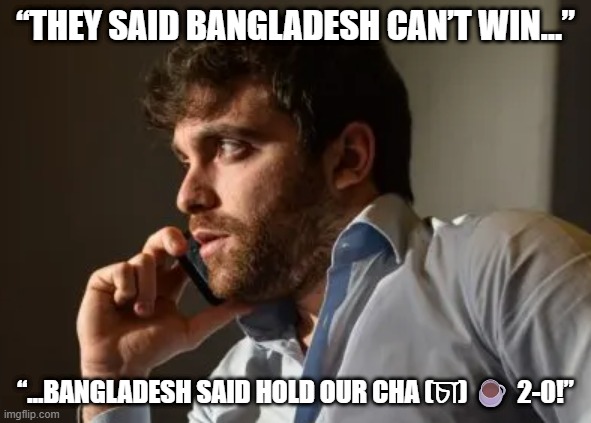 bd football | “THEY SAID BANGLADESH CAN’T WIN…”; “…BANGLADESH SAID HOLD OUR CHA (চা) ☕ 2-0!” | image tagged in fabrizio romano | made w/ Imgflip meme maker