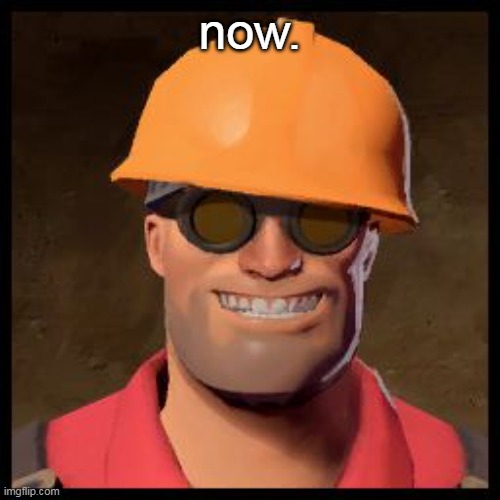 Engineer TF2 | now. | image tagged in engineer tf2 | made w/ Imgflip meme maker