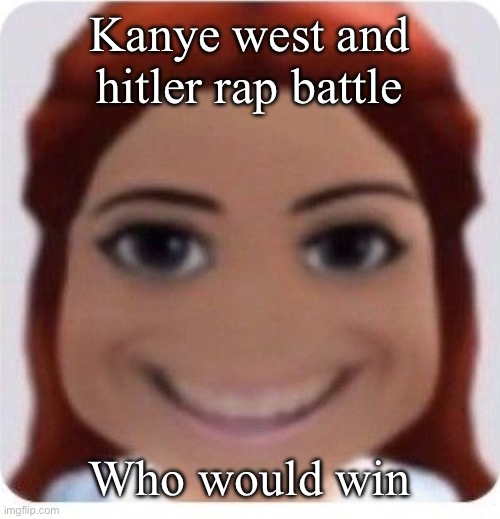 ts pmo | Kanye west and hitler rap battle; Who would win | image tagged in ts pmo | made w/ Imgflip meme maker