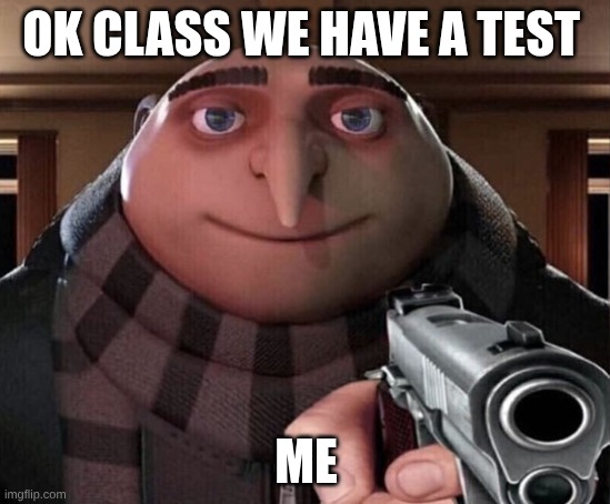 Gru Gun | OK CLASS WE HAVE A TEST; ME | image tagged in gru gun | made w/ Imgflip meme maker