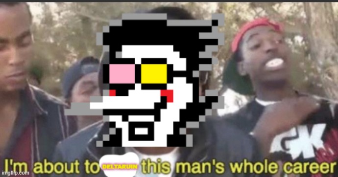 corny temp for this celebration but its definityly pointed at a deltarune hater ill give you proof in comments | image tagged in im about to deltaruin this whole mans carrer | made w/ Imgflip meme maker
