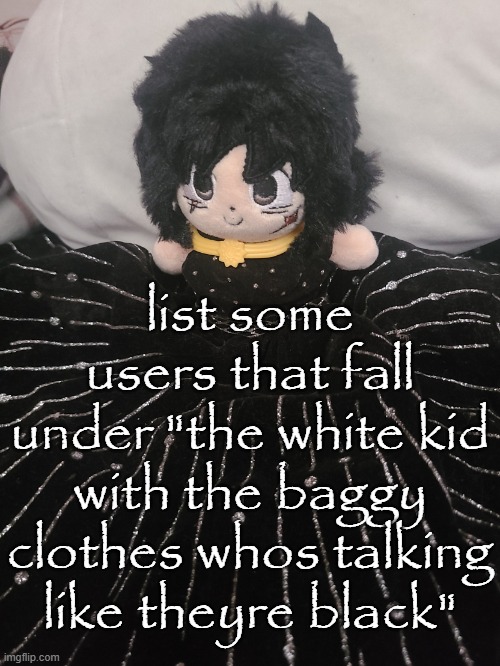 me if u even care,,,,,,, | list some users that fall under "the white kid with the baggy clothes whos talking like theyre black" | image tagged in me if u even care | made w/ Imgflip meme maker