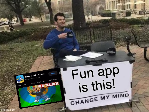 Yeah no one playing this shit | Fun app is this! | image tagged in memes,change my mind | made w/ Imgflip meme maker