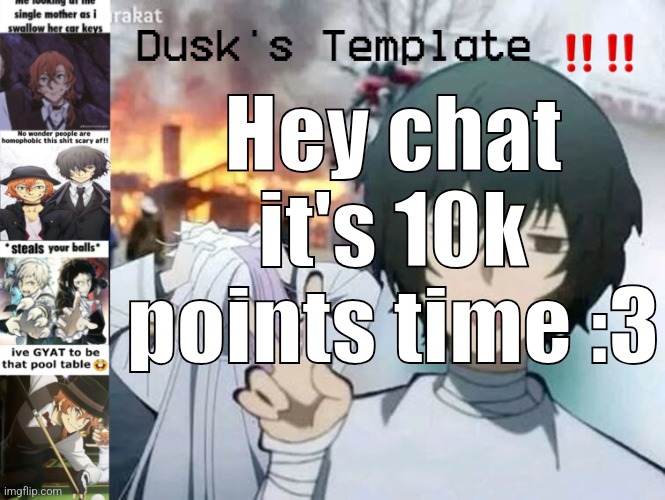 Im new here but I'll prob try posting an intro soon !! | Hey chat it's 10k points time :3 | image tagged in dusk's temp fr | made w/ Imgflip meme maker