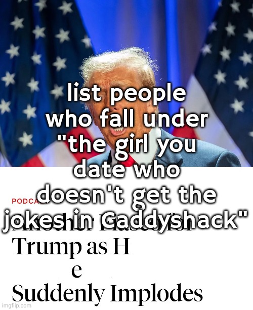 do I get to continue the funny or am I just that chopped | list people who fall under "the girl you date who doesn't get the jokes in Caddyshack" | made w/ Imgflip meme maker