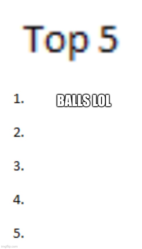 Top 5 List | BALLS LOL | image tagged in top 5 list | made w/ Imgflip meme maker