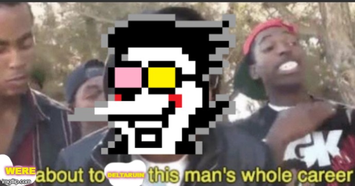 link in comments the guy were fighting is a deltarune hater | WERE | image tagged in im about to deltaruin this whole mans carrer | made w/ Imgflip meme maker