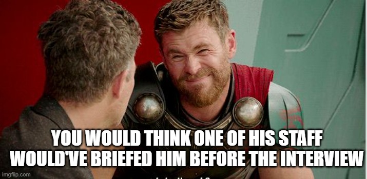 Thor is he though | YOU WOULD THINK ONE OF HIS STAFF WOULD'VE BRIEFED HIM BEFORE THE INTERVIEW | image tagged in thor is he though | made w/ Imgflip meme maker