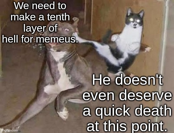 get rekt (announcement version) | We need to make a tenth layer of hell for memeus. He doesn't even deserve a quick death at this point. | image tagged in get rekt announcement version | made w/ Imgflip meme maker
